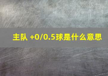 主队 +0/0.5球是什么意思